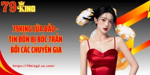 79KING Lừa Đảo - Tin Đồn Bị Bóc Trần Bởi Các Chuyên Gia