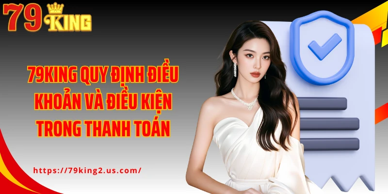 79King quy định điều khoản và điều kiện trong thanh toán