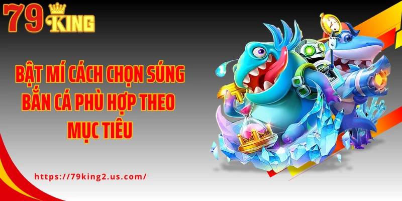 Bật mí cách chọn súng bắn cá phù hợp theo mục tiêu
