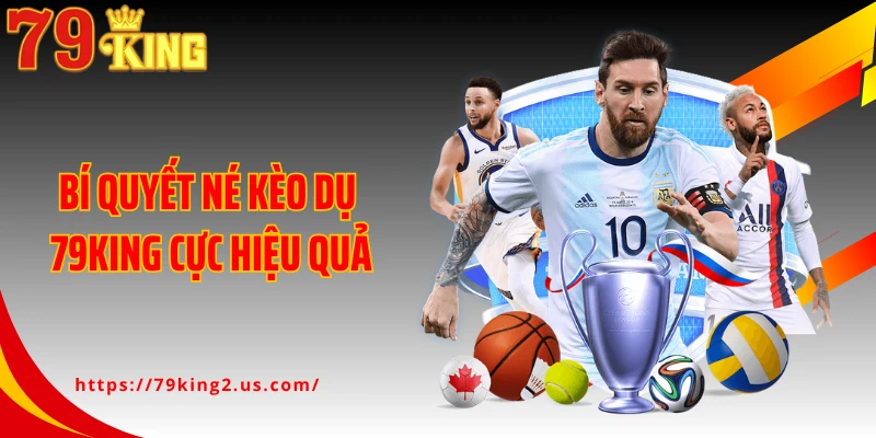 Bí quyết né kèo dụ 79KING cực hiệu quả