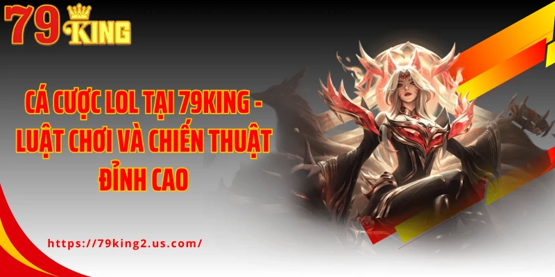 Cá Cược Lol Tại 79KING - Luật Chơi Và Chiến Thuật Đỉnh Cao
