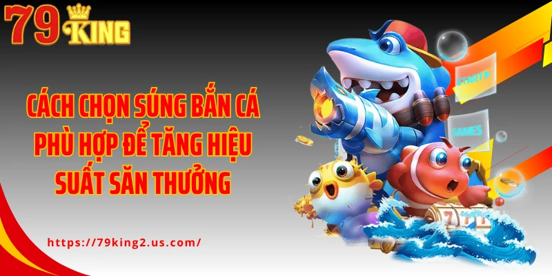 Cách Chọn Súng Bắn Cá Phù Hợp Để Tăng Hiệu Suất Săn Thưởng