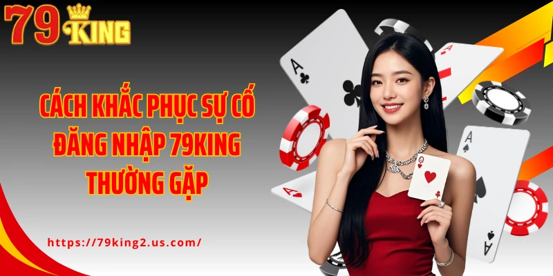 Cách khắc phục sự cố đăng nhập 79King thường gặp