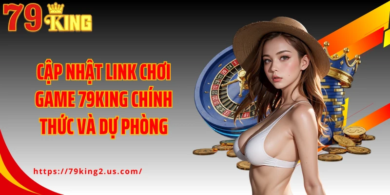 Cập nhật link chơi game 79KING chính thức và dự phòng