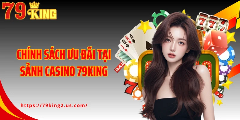 Chính sách ưu đãi tại sảnh casino 79King