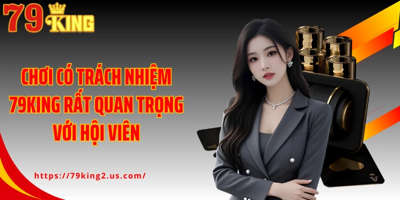 Chơi có trách nhiệm 79KING rất quan trọng với hội viên