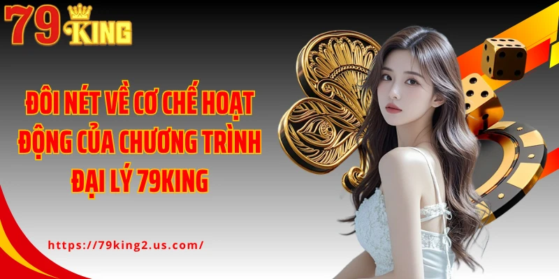 Đôi nét về cơ chế hoạt động của chương trình đại lý 79KING