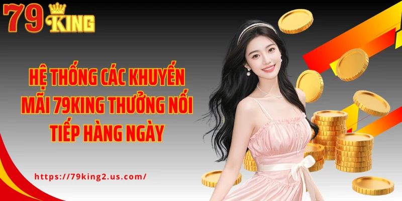 Hệ thống các khuyến mãi 79King thưởng nối tiếp hàng ngày