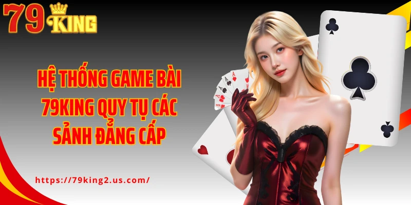 Hệ thống game bài 79King quy tụ các sảnh đẳng cấp
