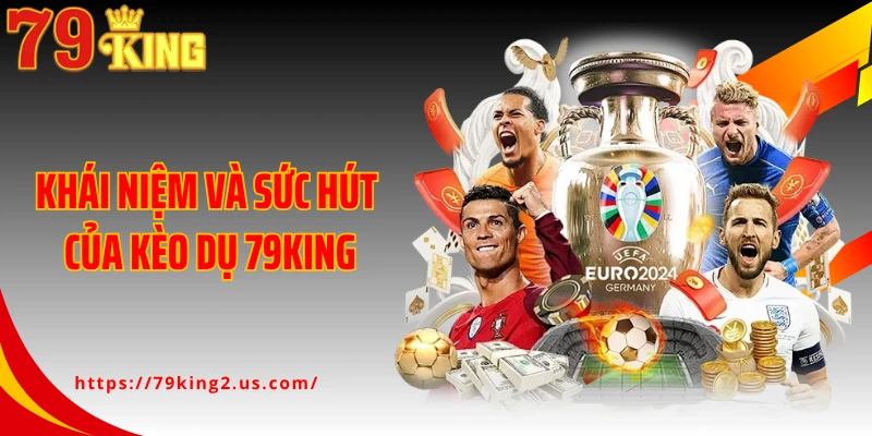 Khái niệm và sức hút của kèo dụ 79KING