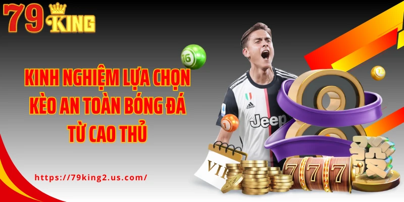 Kinh nghiệm lựa chọn kèo an toàn bóng đá từ cao thủ
