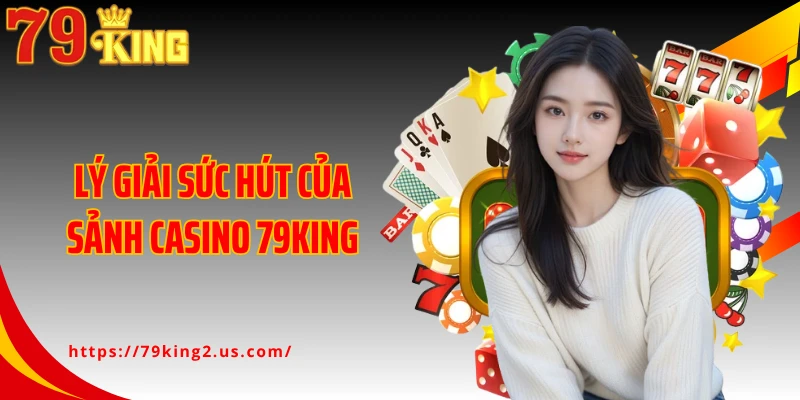 Lý giải sức hút của sảnh casino 79King