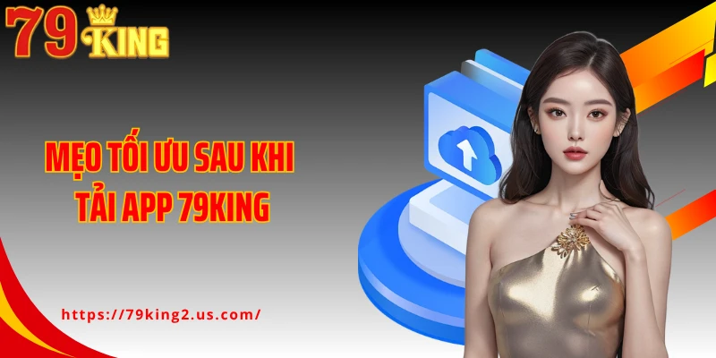 Mẹo tối ưu sau khi tải app 79KING
