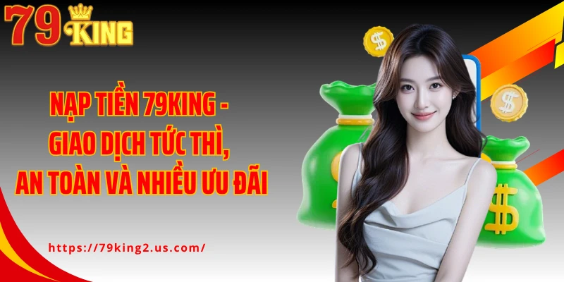 Nạp Tiền 79KING - Giao Dịch Tức Thì, An Toàn Và Nhiều Ưu Đãi