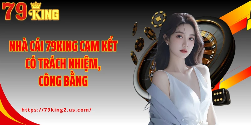 Nhà cái 79KING cam kết có trách nhiệm, công bằng
