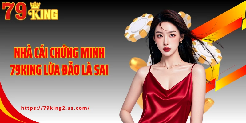 Nhà cái chứng minh 79KING lừa đảo là sai