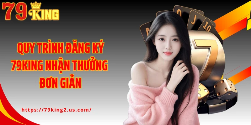 Quy trình đăng ký 79KING nhận thưởng đơn giản