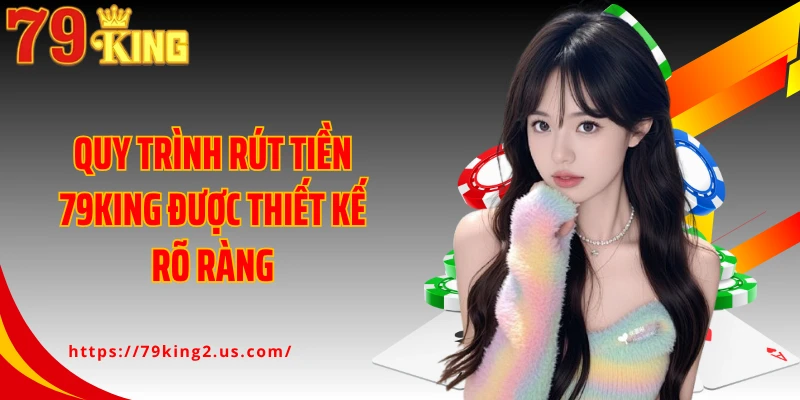 Quy trình rút tiền 79King được thiết kế rõ ràng