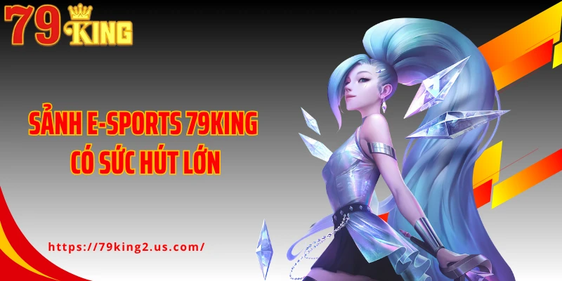 Sảnh E-Sports 79KING có sức hút lớn