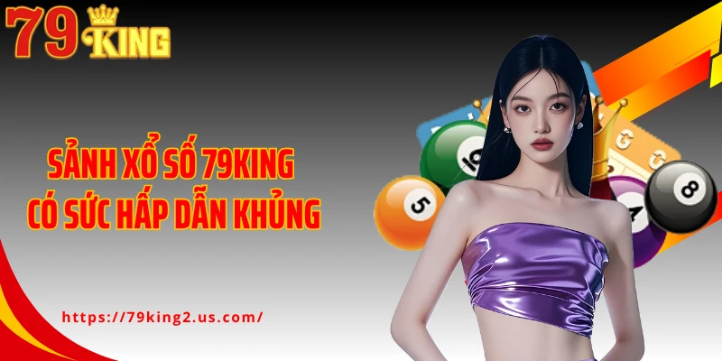 Sảnh xổ số 79KING có sức hấp dẫn khủng