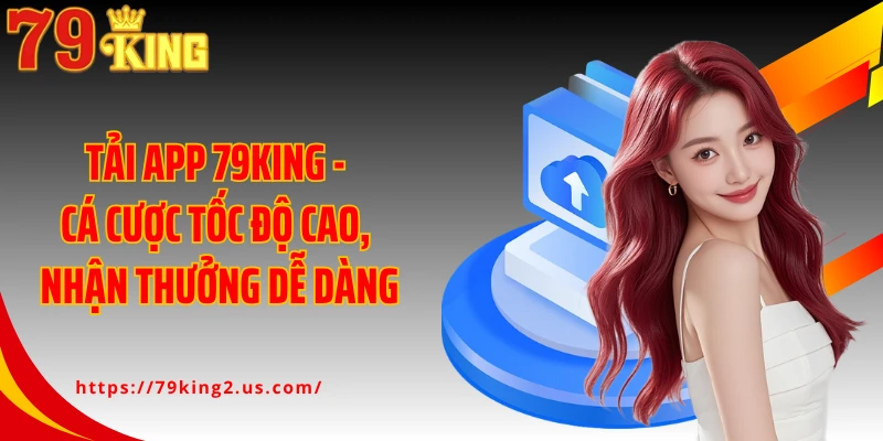 Tải App 79KING - Cá Cược Tốc Độ Cao, Nhận Thưởng Dễ Dàng