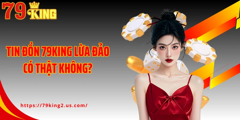 Tin đồn 79KING lừa đảo có thật không?