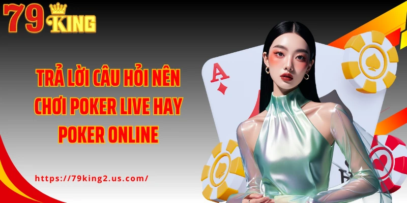Trả lời câu hỏi nên chơi poker live hay poker online