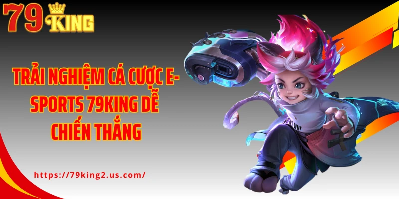 Trải nghiệm cá cược E-Sports 79KING dễ chiến thắng