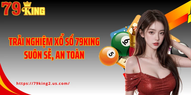 Trải nghiệm xổ số 79KING suôn sẻ, an toàn