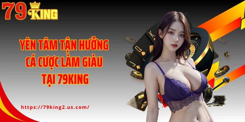 Yên tâm tận hưởng cá cược làm giàu tại 79KING